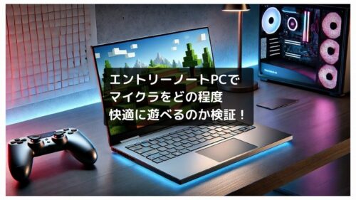 エントリーノートPCでマイクラをどの程度快適に遊べるのか検証!