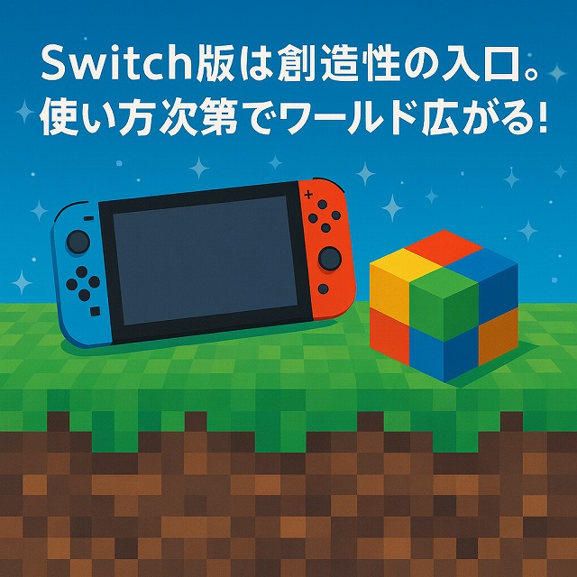 Switch版は創造性の入口。使い方次第でワールドが広がる!